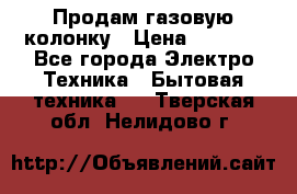 Продам газовую колонку › Цена ­ 3 000 - Все города Электро-Техника » Бытовая техника   . Тверская обл.,Нелидово г.